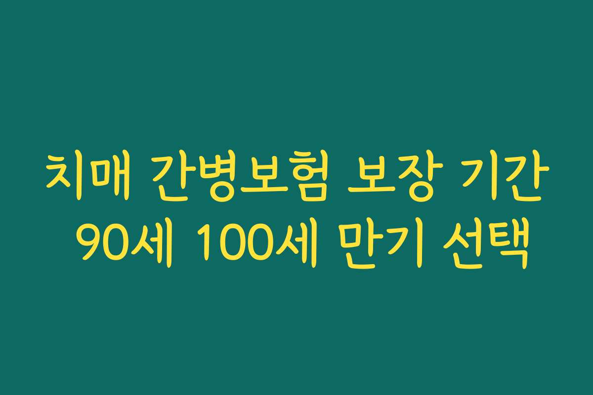 치매 간병보험 보장 기간 90세 100세 만기 선택
