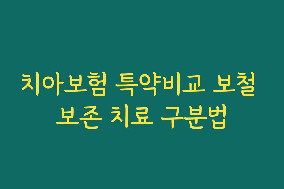 치아보험 특약비교 보철 보존 치료 구분법