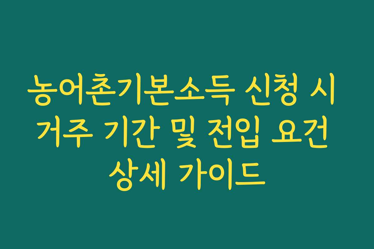 농어촌기본소득 신청 시 거주 기간 및 전입 요건 상세 가이드