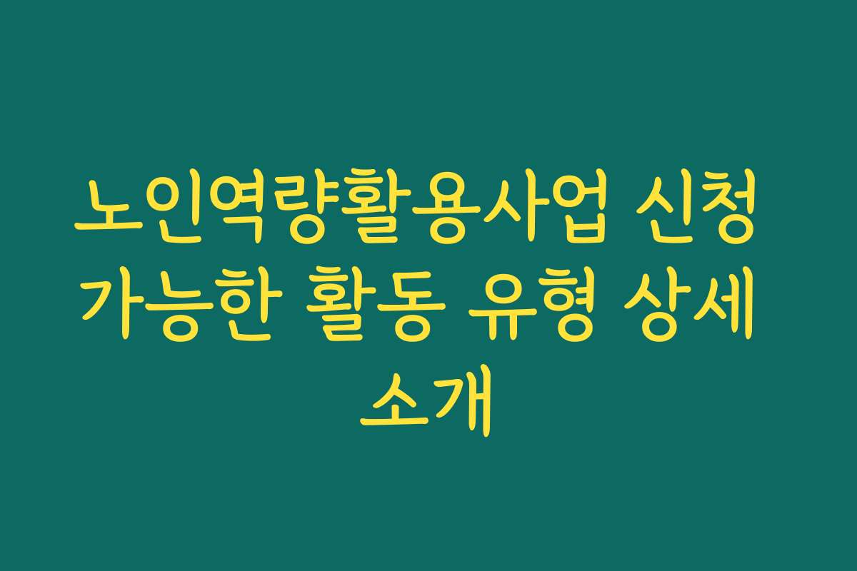 노인역량활용사업 신청 가능한 활동 유형 상세 소개