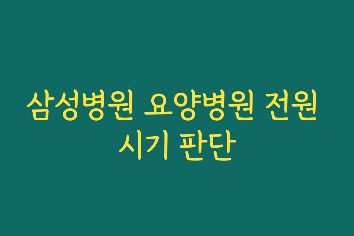 삼성병원 요양병원 전원 시기 판단