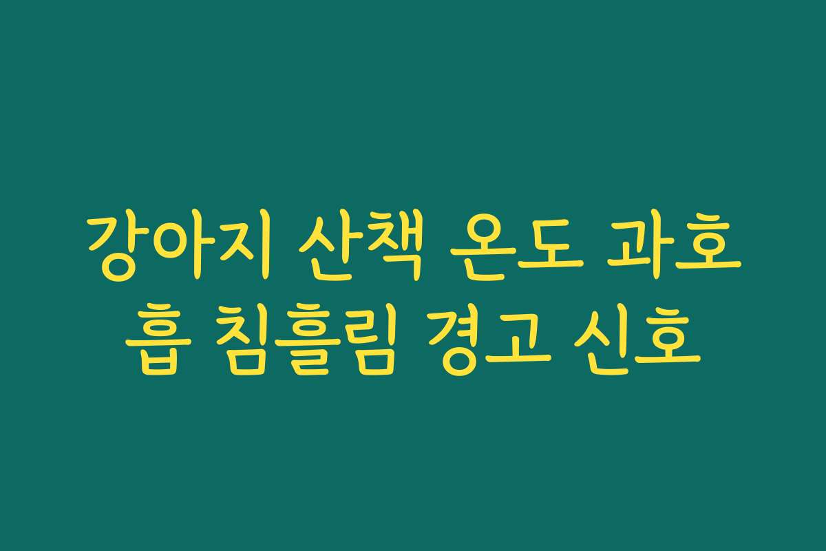 강아지 산책 온도 과호흡 침흘림 경고 신호