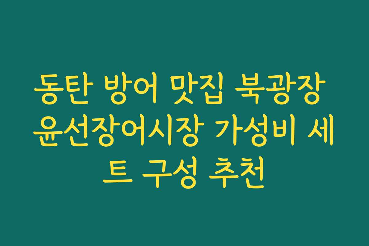 동탄 방어 맛집 북광장 윤선장어시장 가성비 세트 구성 추천