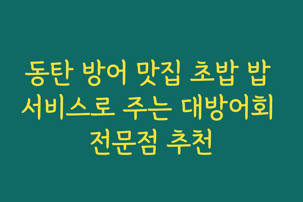 동탄 방어 맛집 초밥 밥 서비스로 주는 대방어회 전문점 추천