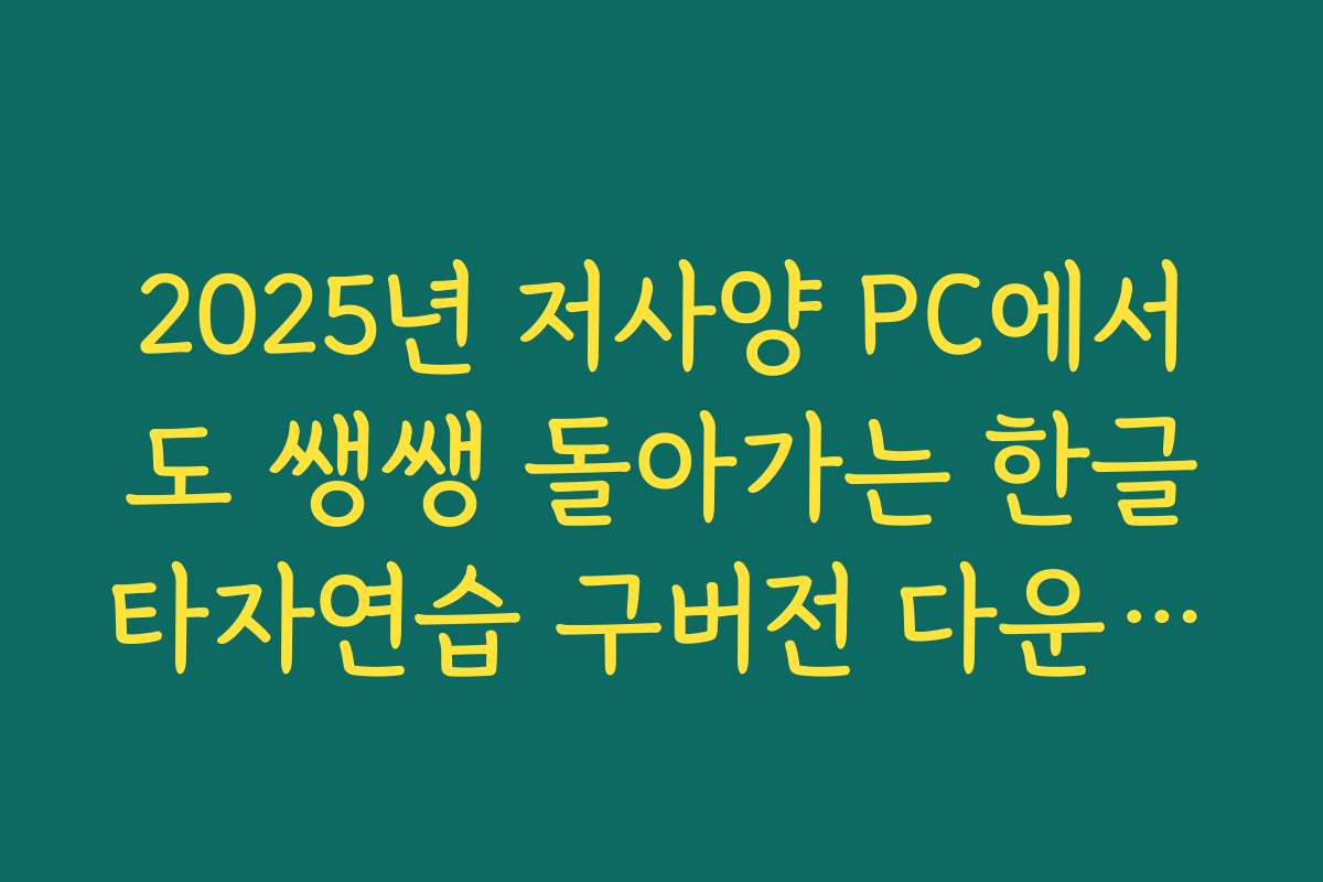 2025년 저사양 PC에서도 쌩쌩 돌아가는 한글타자연습 구버전 다운로드
