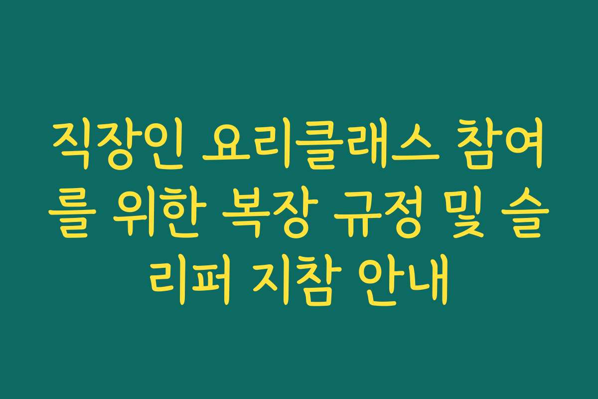 직장인 요리클래스 참여를 위한 복장 규정 및 슬리퍼 지참 안내