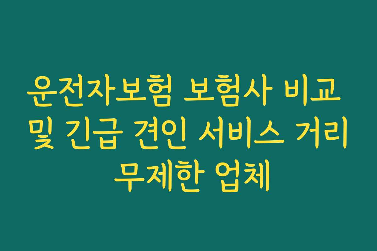 운전자보험 보험사 비교 및 긴급 견인 서비스 거리 무제한 업체