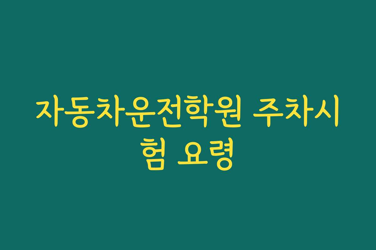 자동차운전학원 주차시험 요령