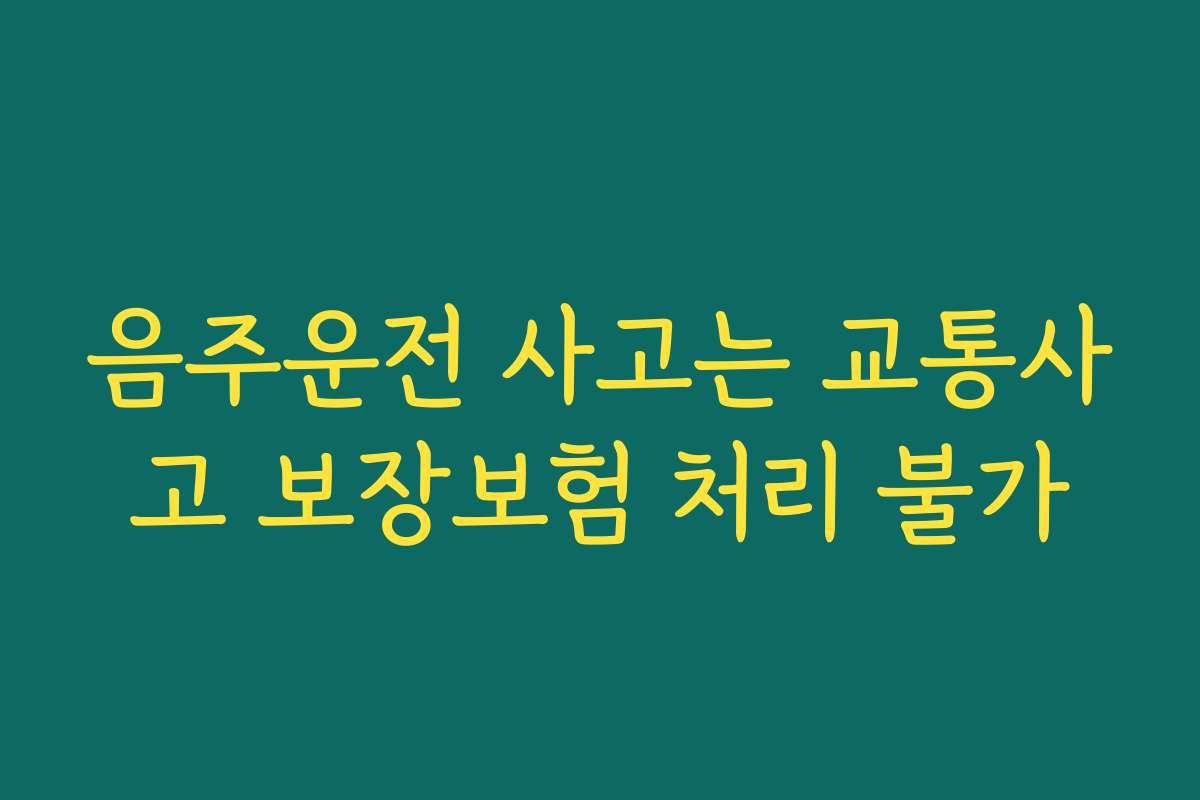 음주운전 사고는 교통사고 보장보험 처리 불가