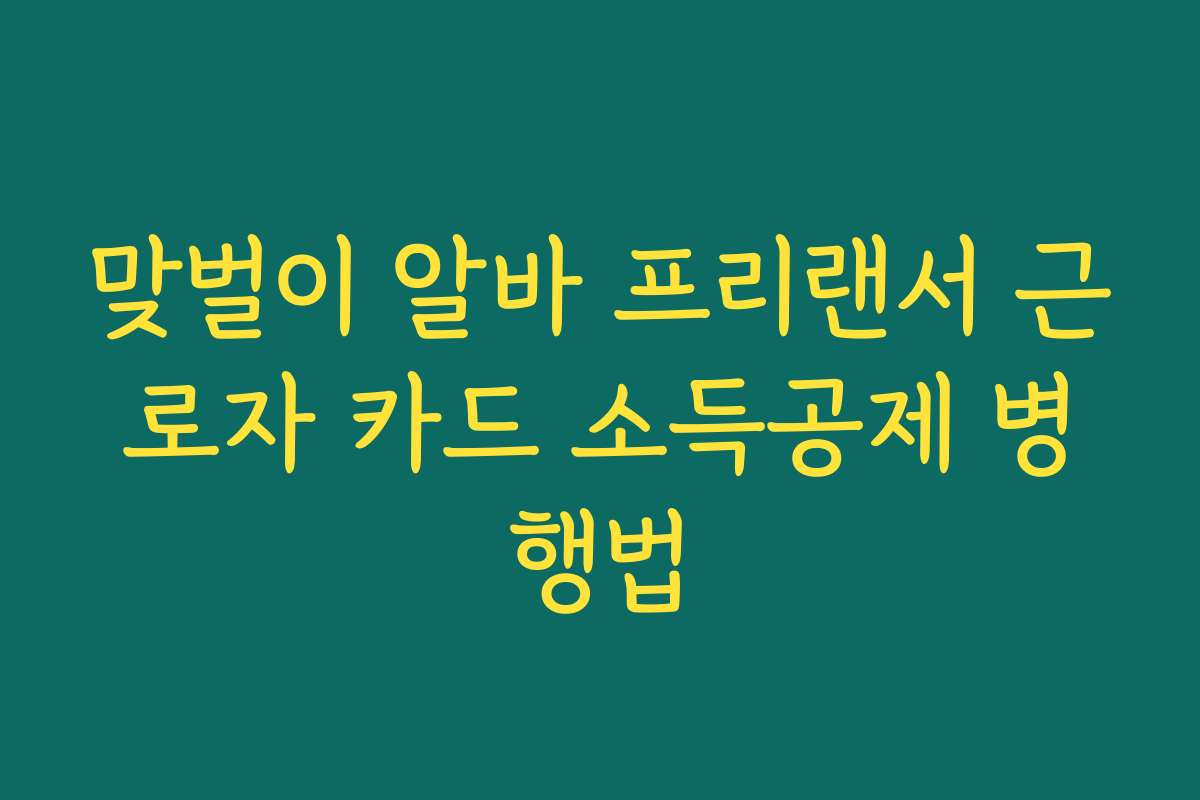 맞벌이 알바 프리랜서 근로자 카드 소득공제 병행법
