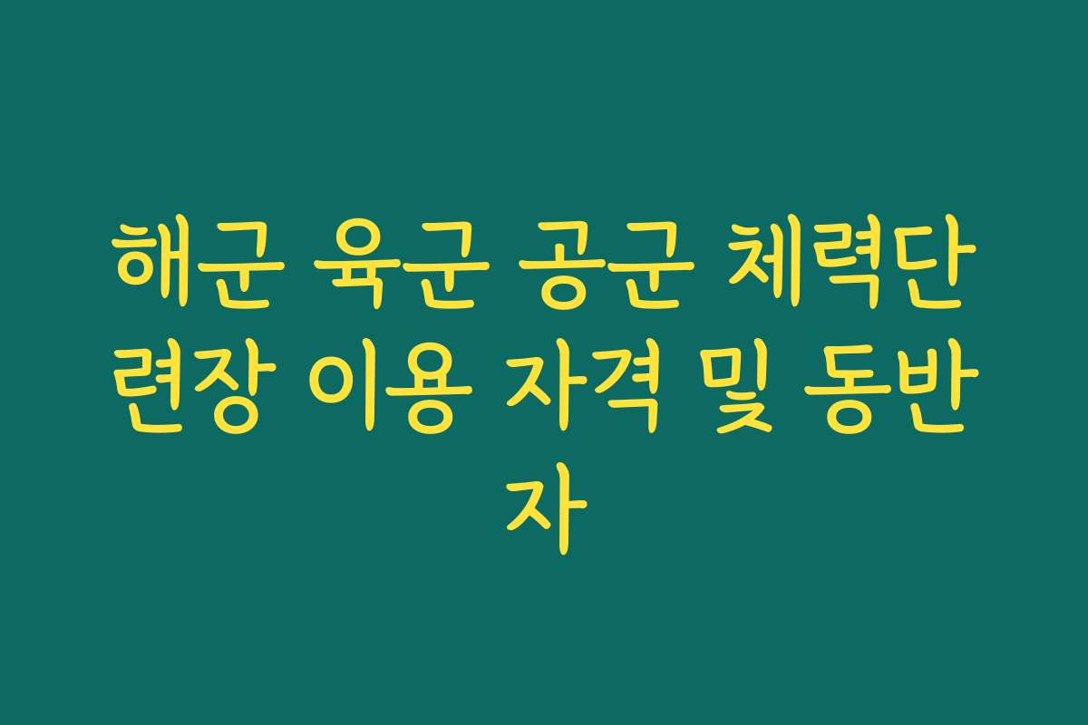 해군 육군 공군 체력단련장 이용 자격 및 동반자