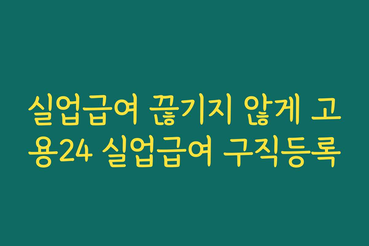 실업급여 끊기지 않게 고용24 실업급여 구직등록