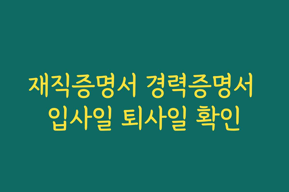 재직증명서 경력증명서 입사일 퇴사일 확인