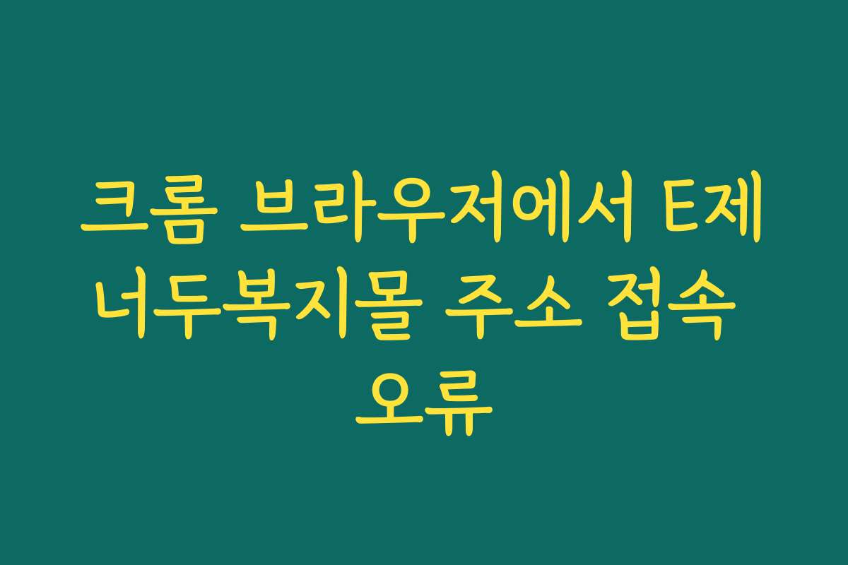 크롬 브라우저에서 E제너두복지몰 주소 접속 오류