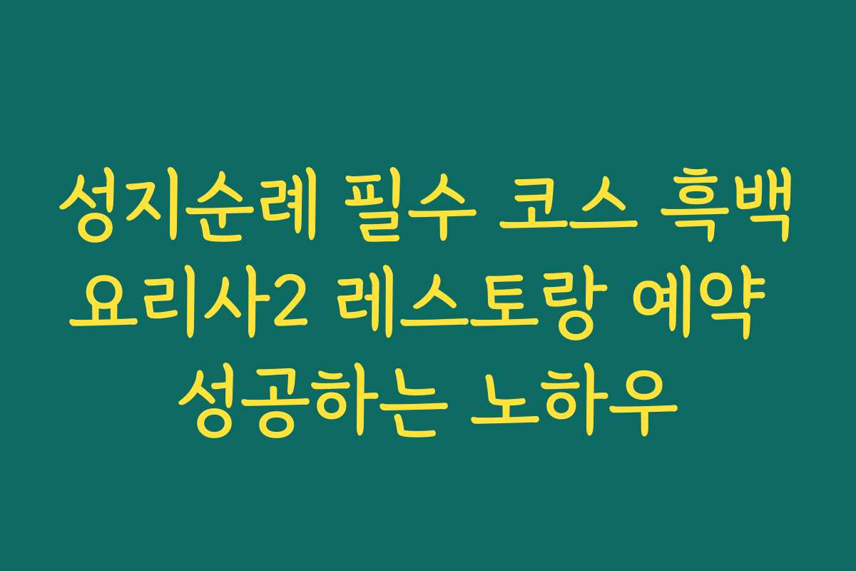 성지순례 필수 코스 흑백요리사2 레스토랑 예약 성공하는 노하우