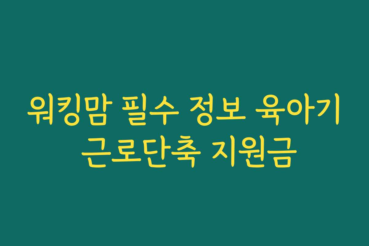 워킹맘 필수 정보 육아기 근로단축 지원금