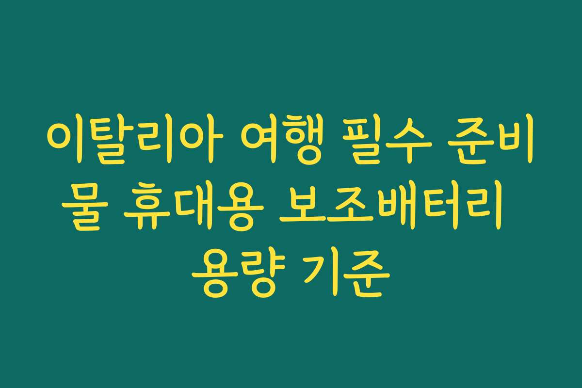 이탈리아 여행 필수 준비물 휴대용 보조배터리 용량 기준