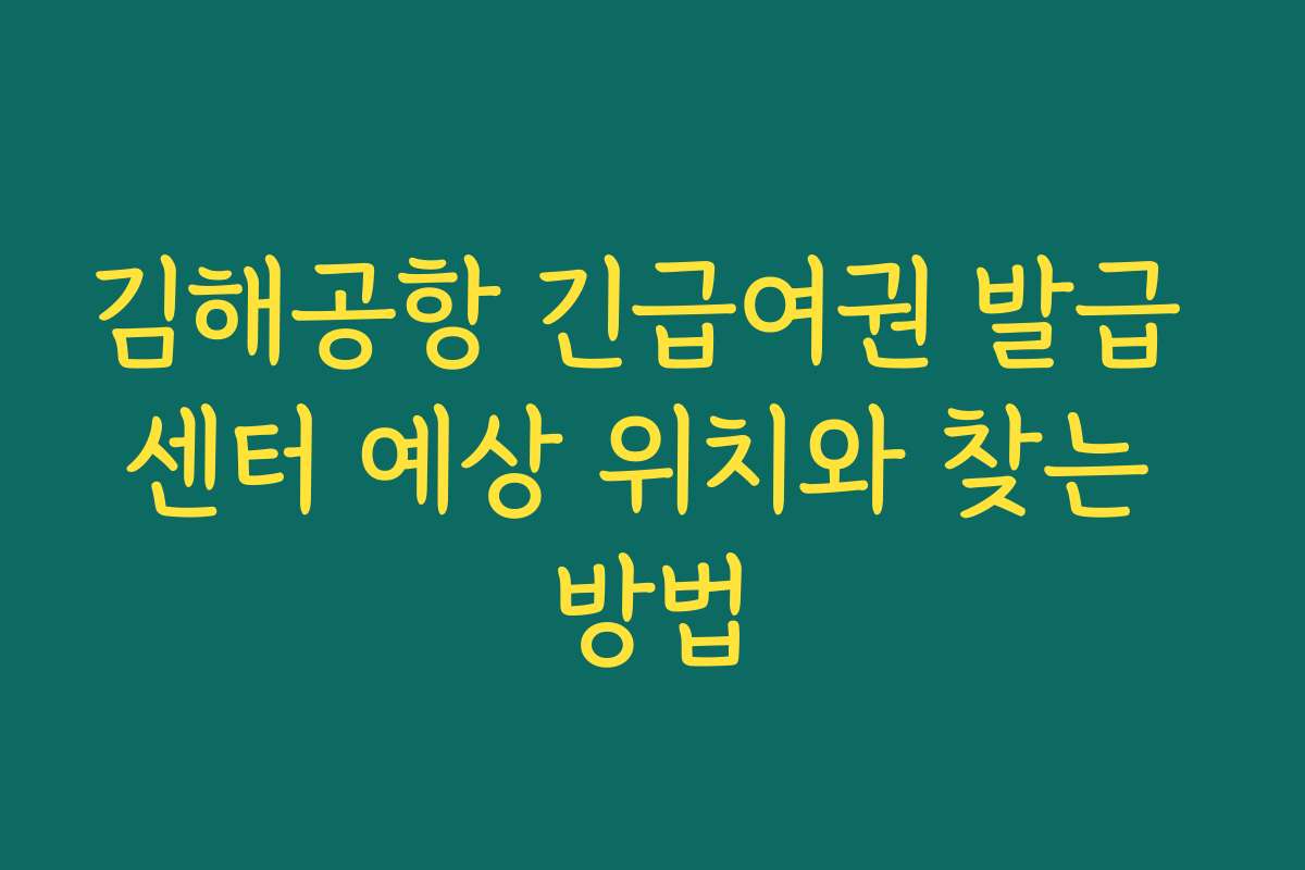 김해공항 긴급여권 발급 센터 예상 위치와 찾는 방법