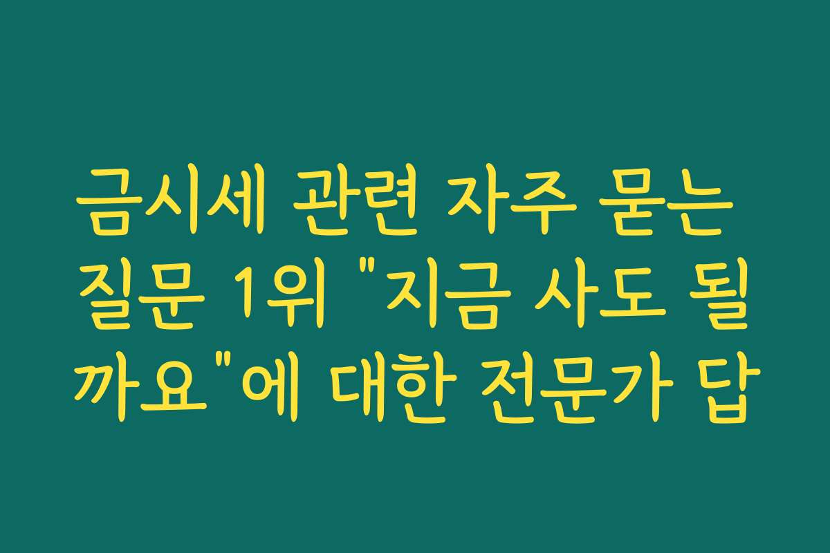 금시세 관련 자주 묻는 질문 1위 “지금 사도 될까요”에 대한 전문가 답