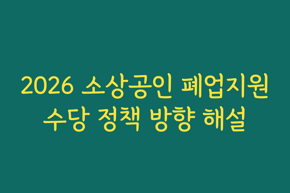 2026 소상공인 폐업지원수당 정책 방향 해설