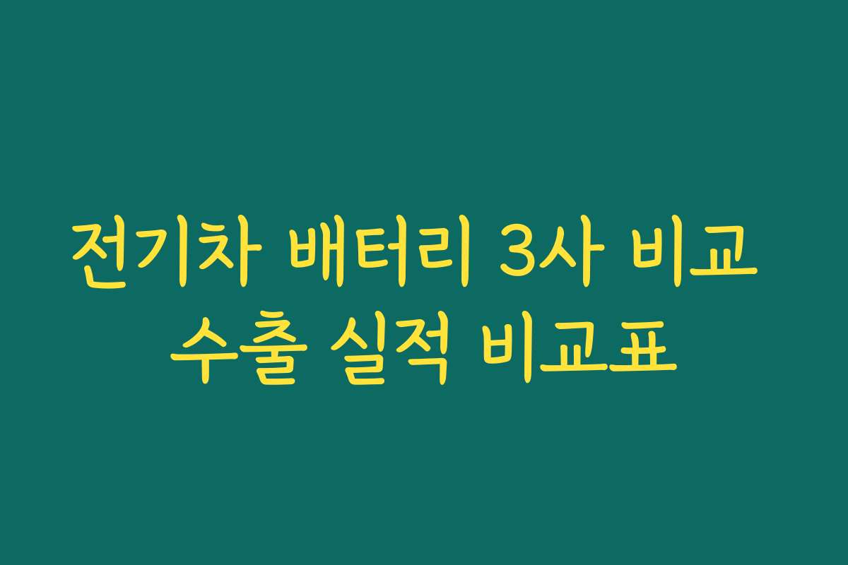 전기차 배터리 3사 비교 수출 실적 비교표