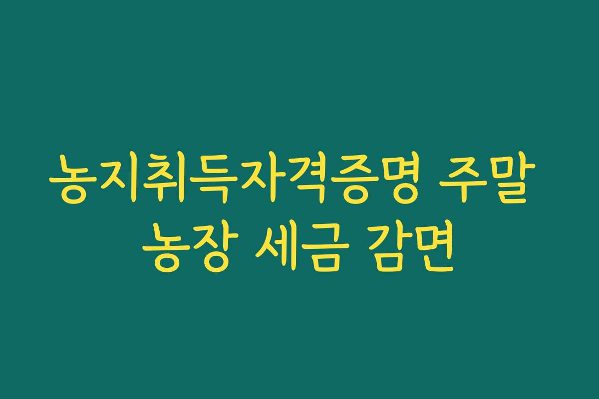 농지취득자격증명 주말 농장 세금 감면