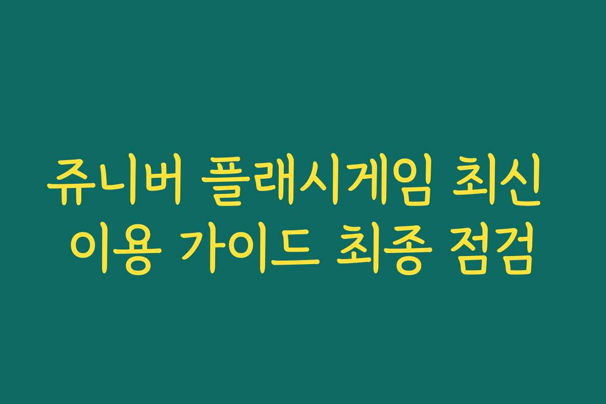 쥬니버 플래시게임 최신 이용 가이드 최종 점검