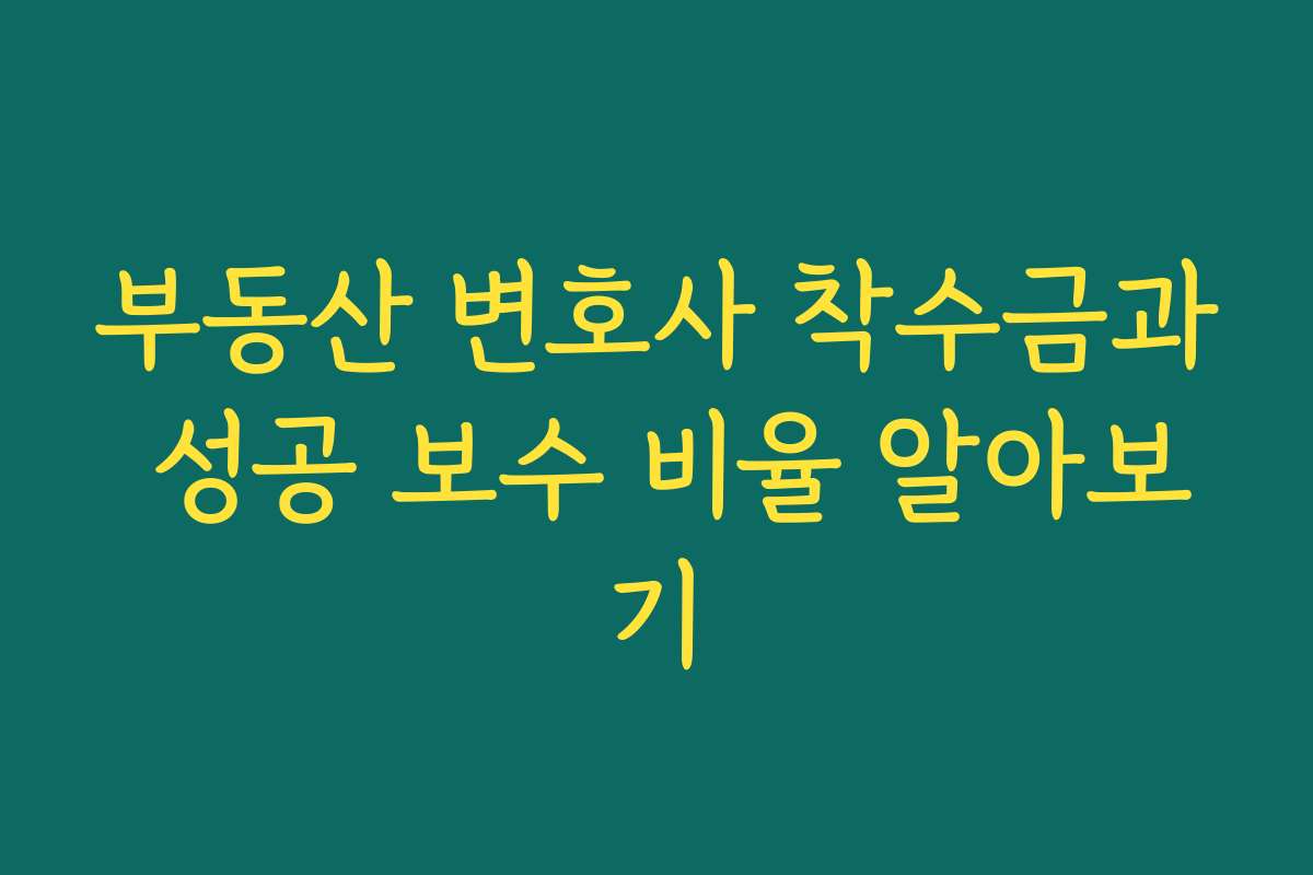 부동산 변호사 착수금과 성공 보수 비율 알아보기