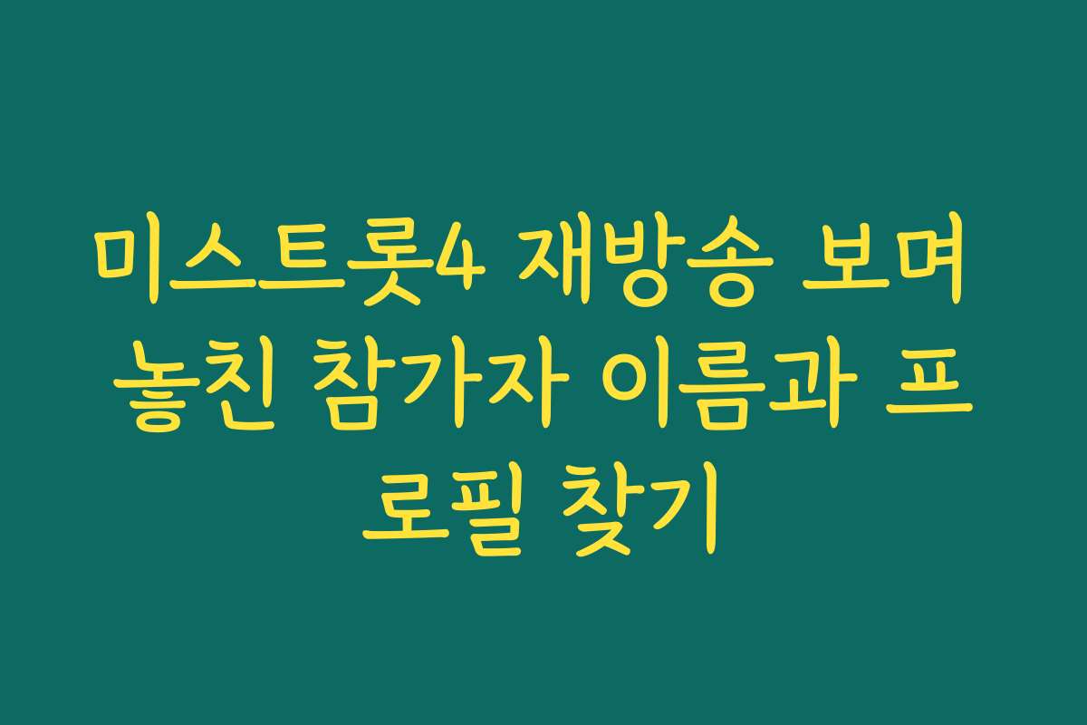 미스트롯4 재방송 보며 놓친 참가자 이름과 프로필 찾기