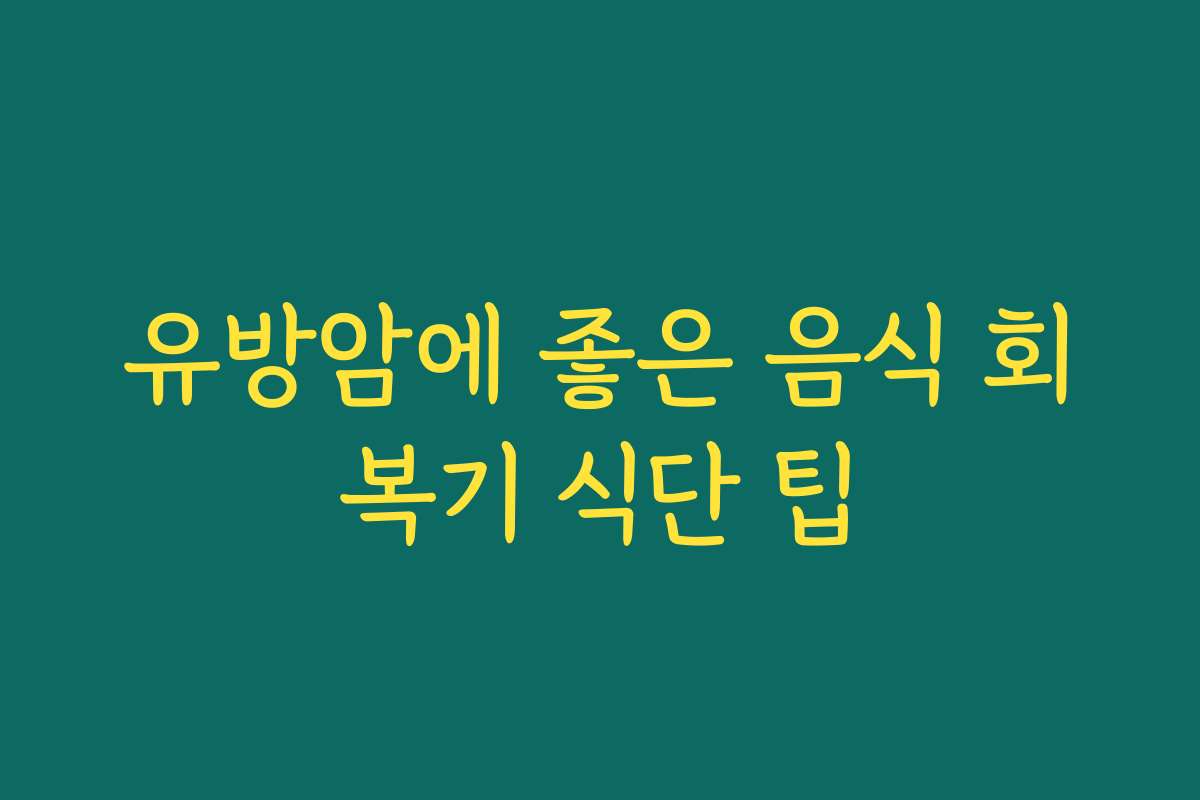 유방암에 좋은 음식 회복기 식단 팁