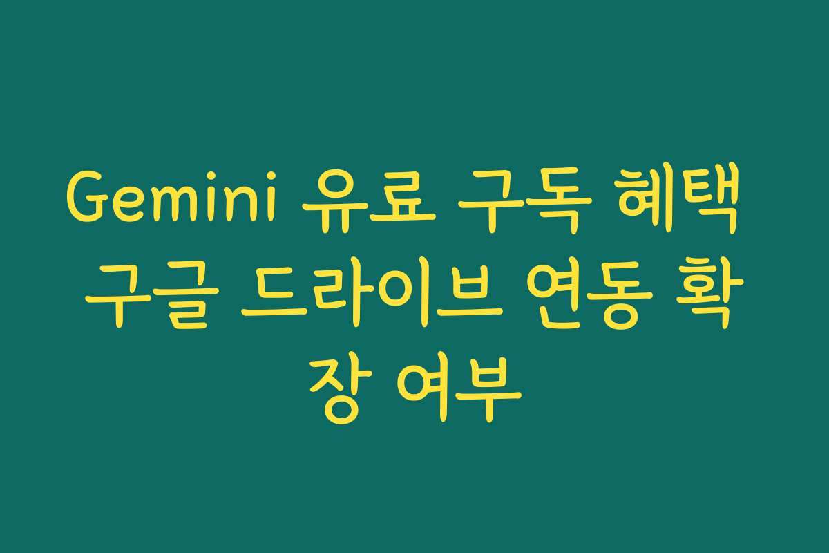 Gemini 유료 구독 혜택 구글 드라이브 연동 확장 여부