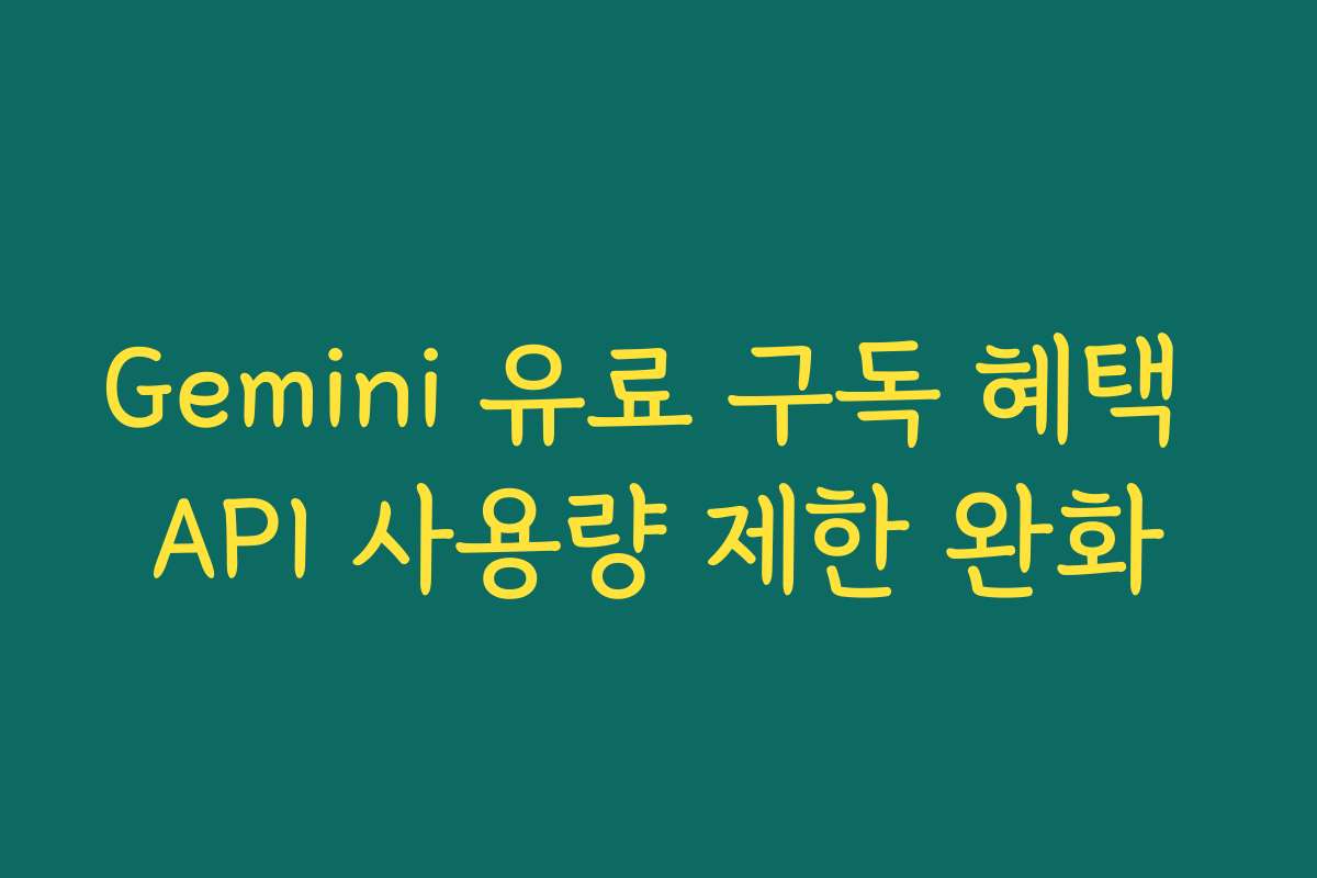 Gemini 유료 구독 혜택 API 사용량 제한 완화