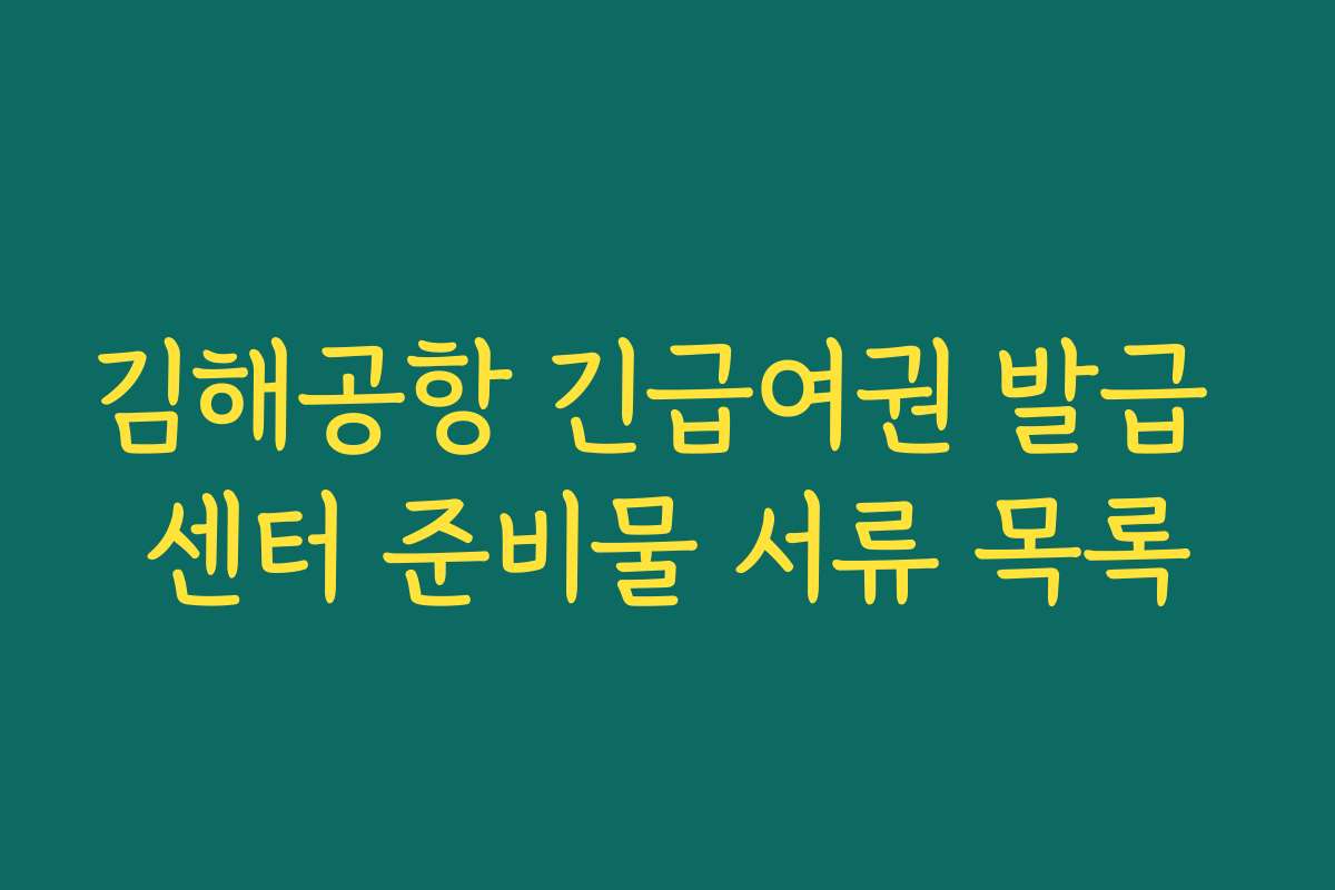 김해공항 긴급여권 발급 센터 준비물 서류 목록