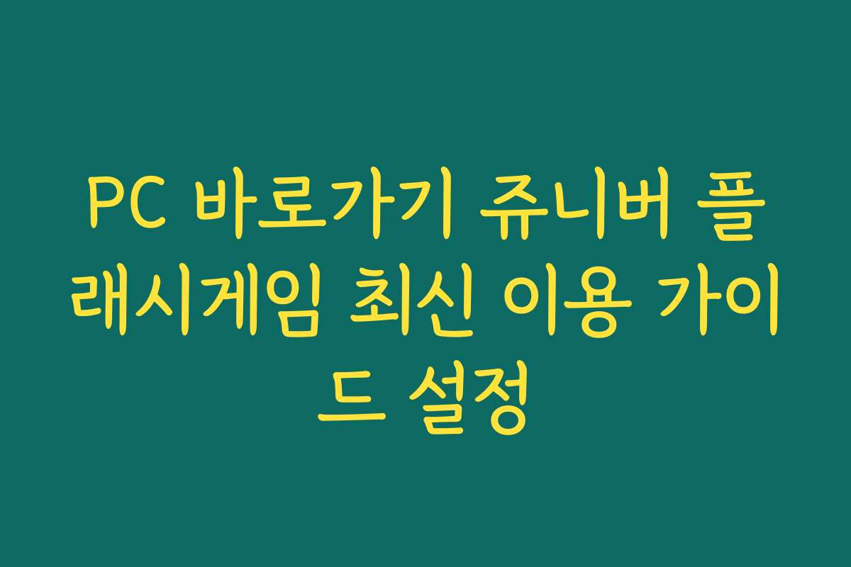 PC 바로가기 쥬니버 플래시게임 최신 이용 가이드 설정