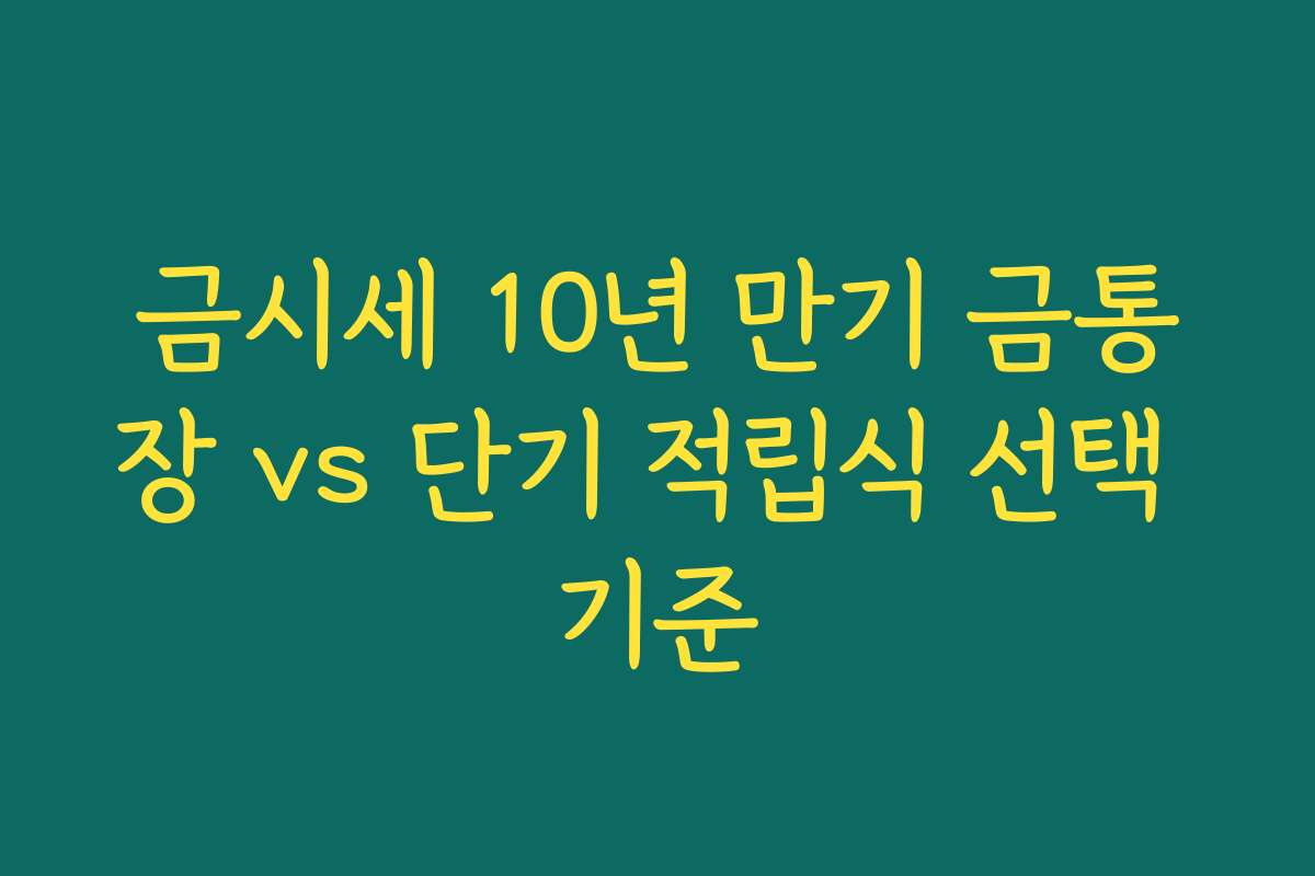 금시세 10년 만기 금통장 vs 단기 적립식 선택 기준