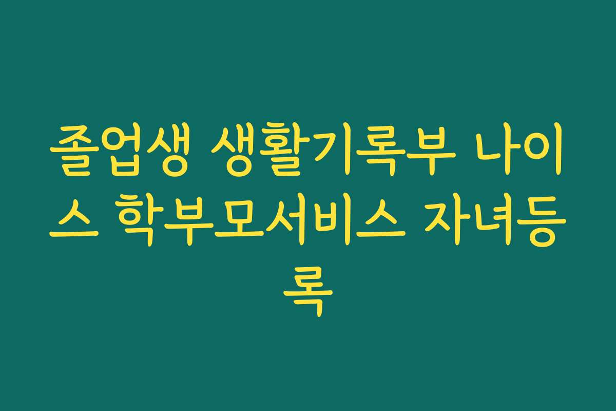 졸업생 생활기록부 나이스 학부모서비스 자녀등록