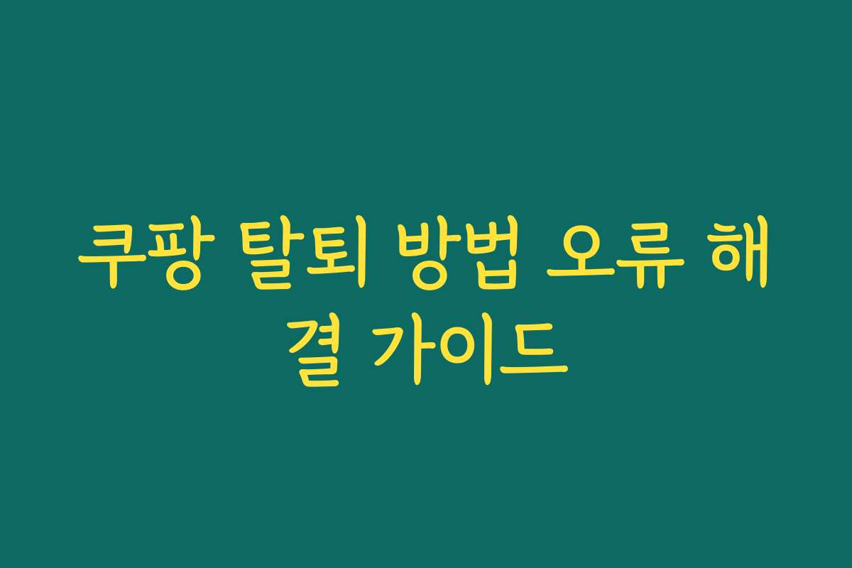 쿠팡 탈퇴 방법 오류 해결 가이드