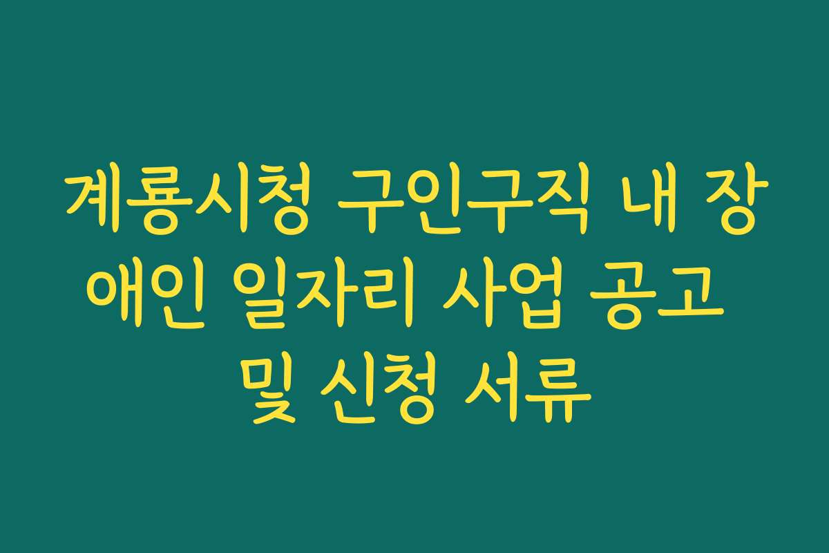 계룡시청 구인구직 내 장애인 일자리 사업 공고 및 신청 서류