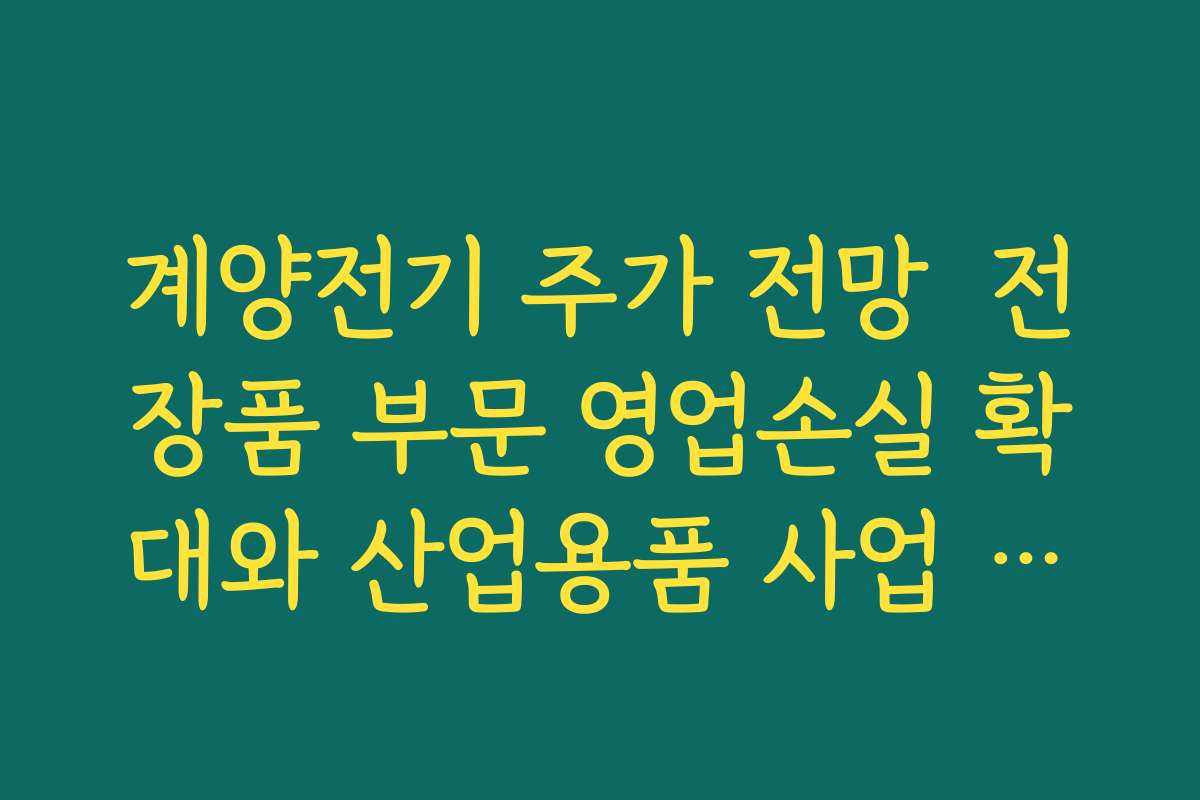 계양전기 주가 전망  전장품 부문 영업손실 확대와 산업용품 사업 구조조정 필요성 짚어보기