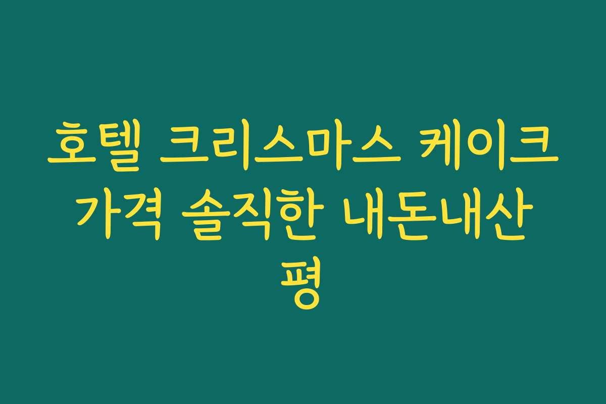 호텔 크리스마스 케이크 가격 솔직한 내돈내산 평