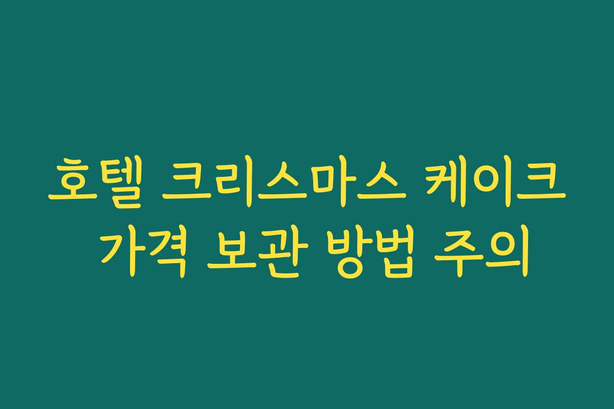호텔 크리스마스 케이크 가격 보관 방법 주의