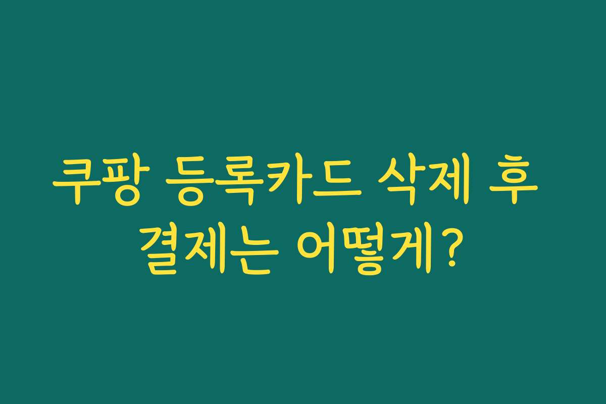 쿠팡 등록카드 삭제 후 결제는 어떻게?