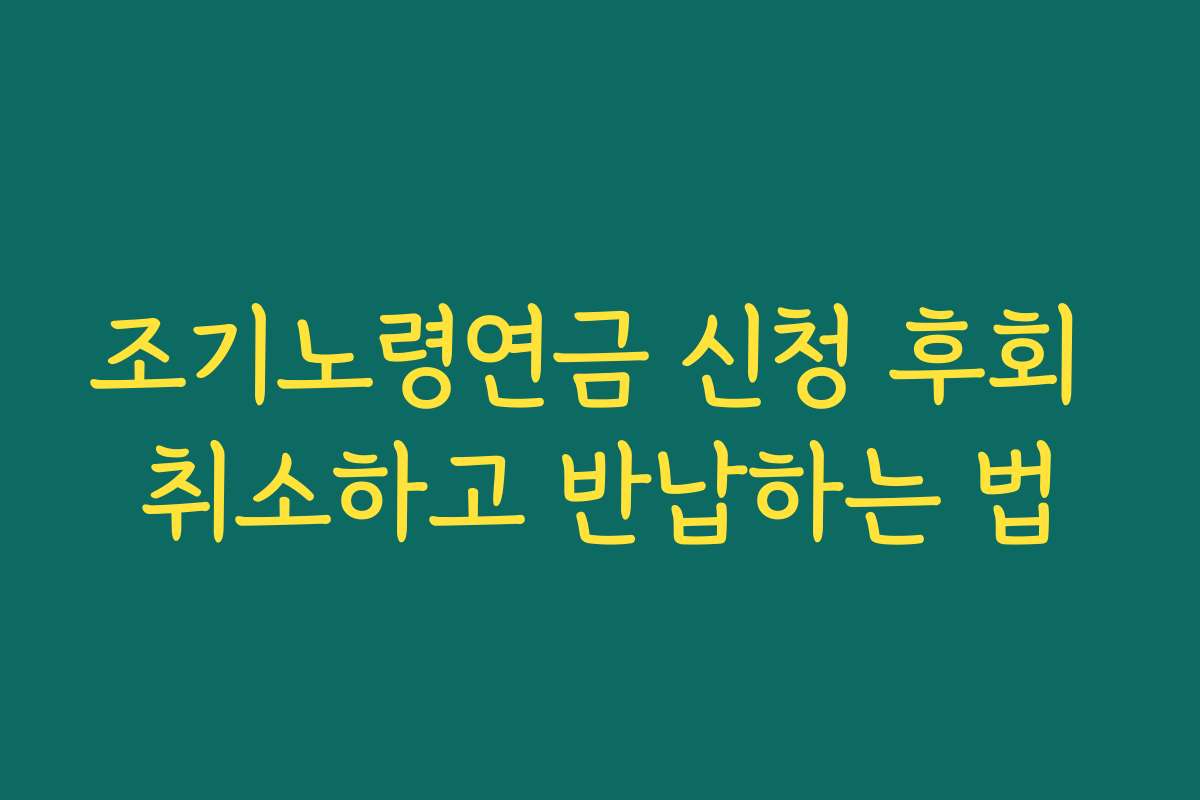 조기노령연금 신청 후회 취소하고 반납하는 법