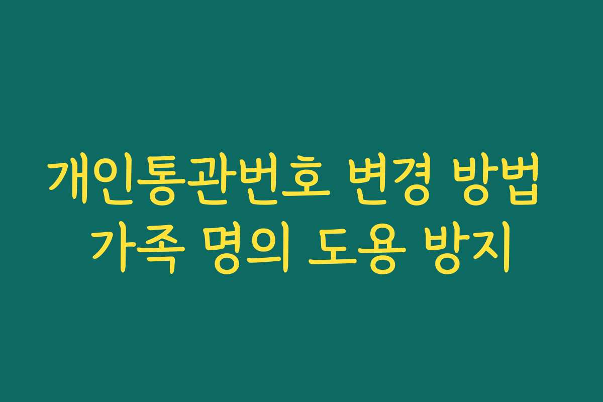 개인통관번호 변경 방법 가족 명의 도용 방지