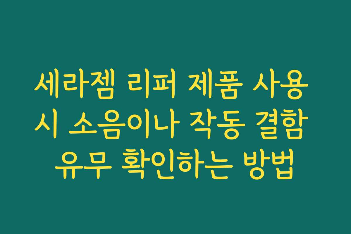 세라젬 리퍼 제품 사용 시 소음이나 작동 결함 유무 확인하는 방법