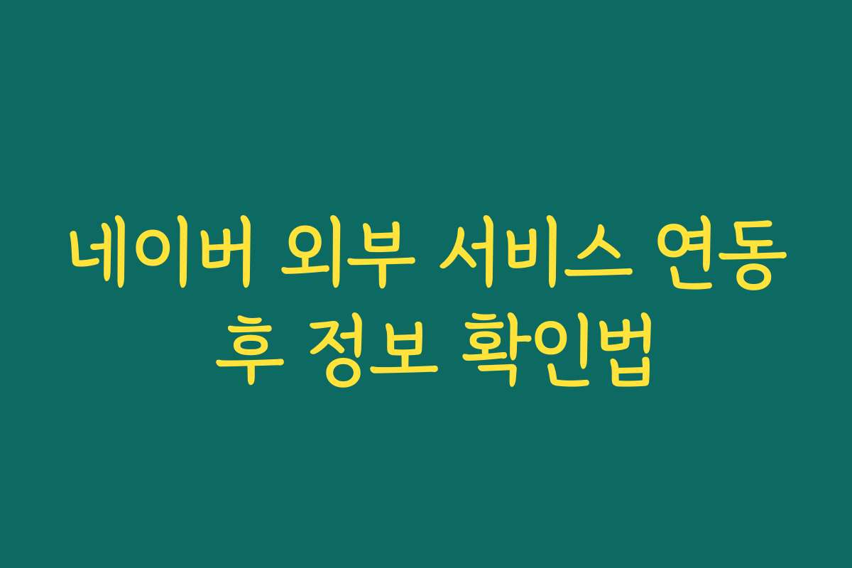 네이버 외부 서비스 연동 후 정보 확인법