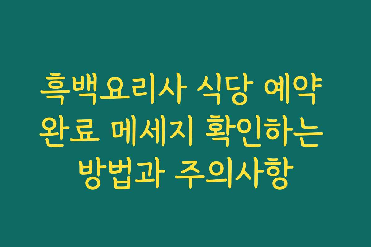 흑백요리사 식당 예약 완료 메세지 확인하는 방법과 주의사항