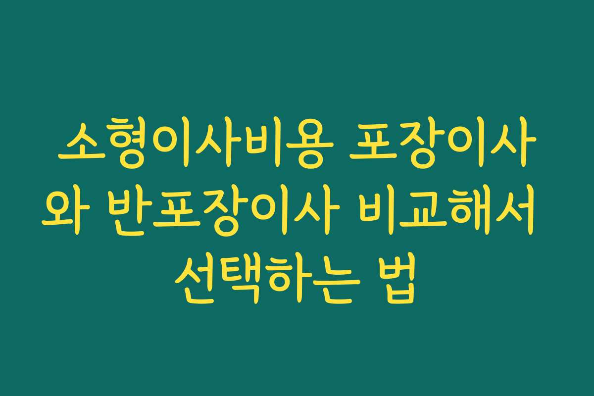 소형이사비용 포장이사와 반포장이사 비교해서 선택하는 법