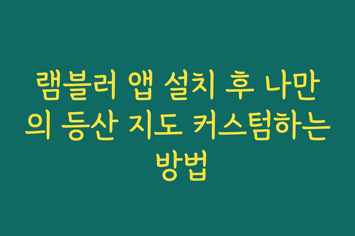 램블러 앱 설치 후 나만의 등산 지도 커스텀하는 방법