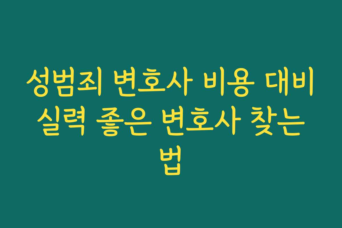 성범죄 변호사 비용 대비 실력 좋은 변호사 찾는 법